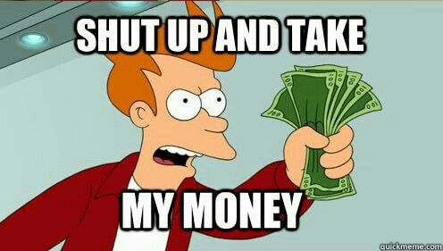 Shut up and take my money